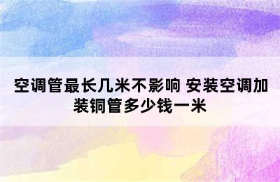 空调管最长几米不影响 安装空调加装铜管多少钱一米